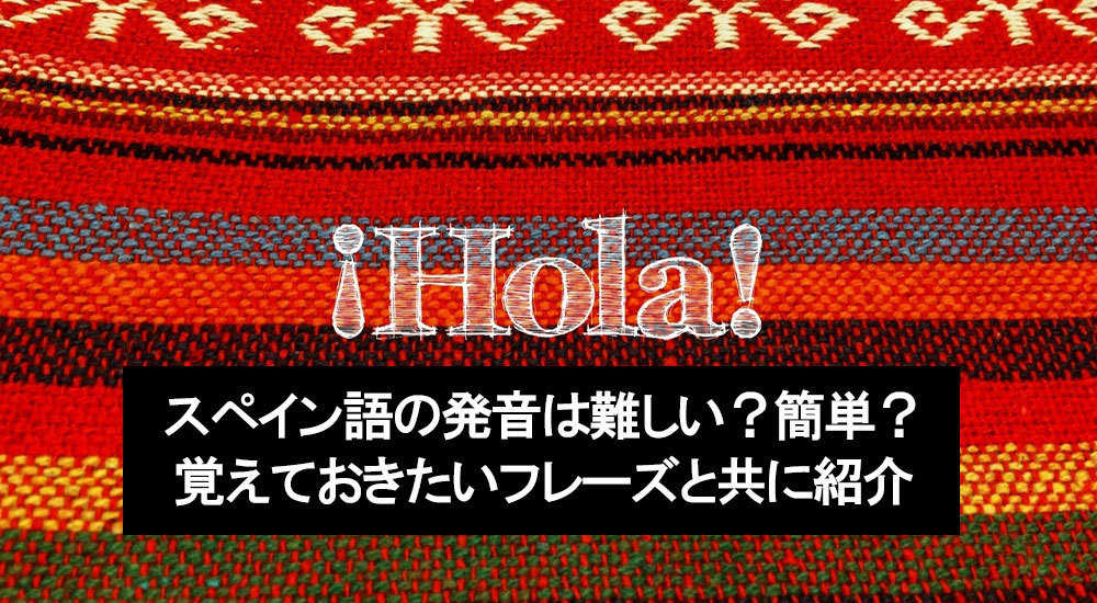 スペイン語の発音は難しい 簡単 覚えておきたいフレーズと共に紹介 多言語学習の中村屋